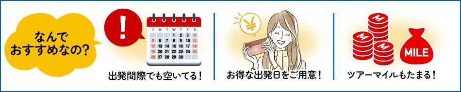 なんでおすすめなの？　出発間際でも空いてる！お得な出発日をご用意！ツアーマイルもたまる！