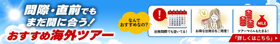 間際、直前でもまだ間に合う！おすすめ海外ツアー　詳しくはこちら