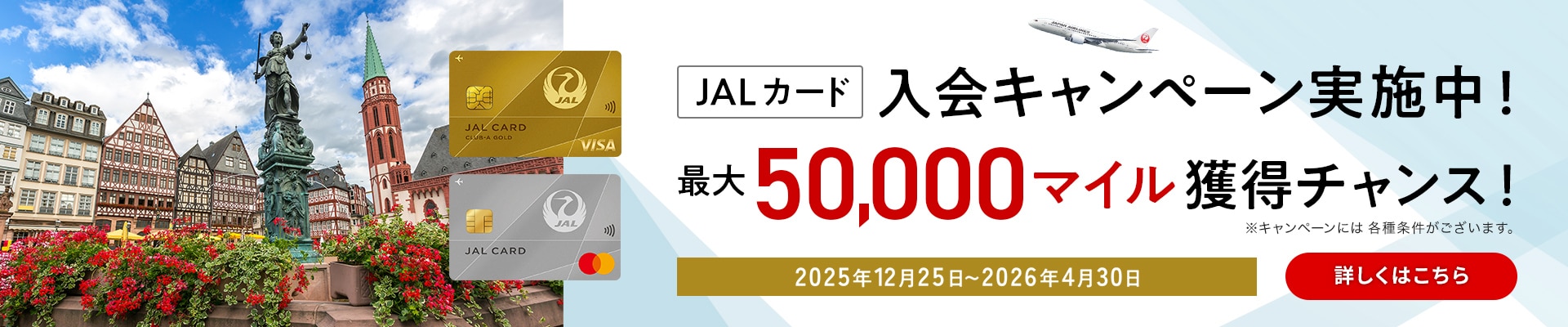 JALカード 入会キャンペーン実施中! 最大30,000マイル獲得チャンス! 2025年11月30日まで ※キャンペーンには各種条件がございます。 詳しくはこちら