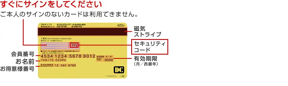 すぐにサインをしてください ご本人のサインのないカードは 利用できません。 磁気ストライプ 「Cirrus」「PLUS」または「Pulse」 ネットワーク対応の海外ATM(現金自動 預払機）でキャッシングが ご利用いただけます。＊1 セキュリティコード