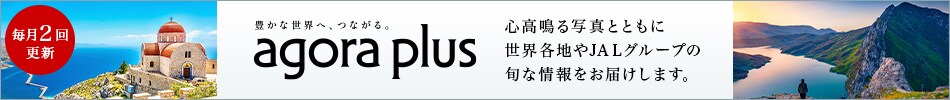 豊かな世界へ、つながる。agora plus 心高鳴る写真とともに世界各地やJALグループの旬な情報をお届けします。