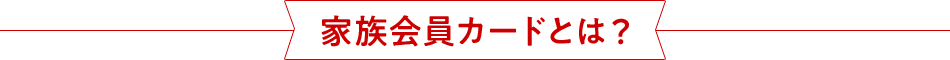 家族会員カードとは？ 
