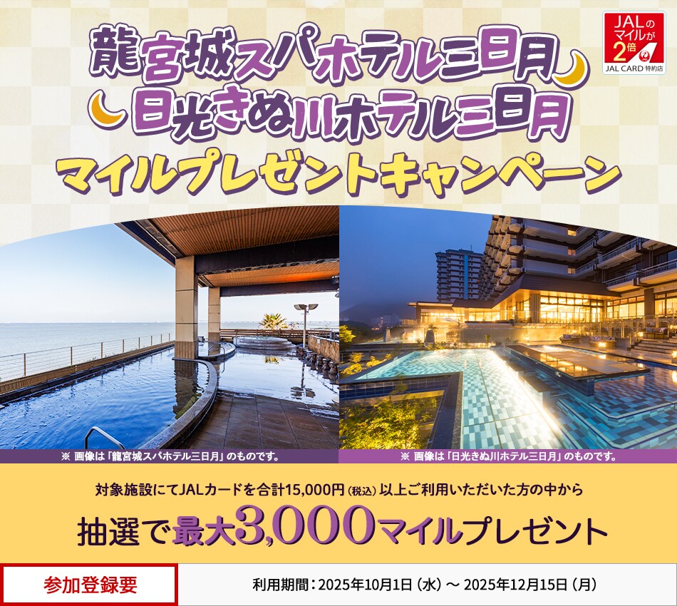 JALカード特約店「龍宮城スパホテル三日月」「日光きぬ川ホテル三日月」マイルプレゼントキャンペーン 対象施設にてJALカードを合計15,000円（税込）以上ご利用いただいた方の中から、抽選でマイルをプレゼント。 このキャンペーンは、期間中に参加登録が必要です。