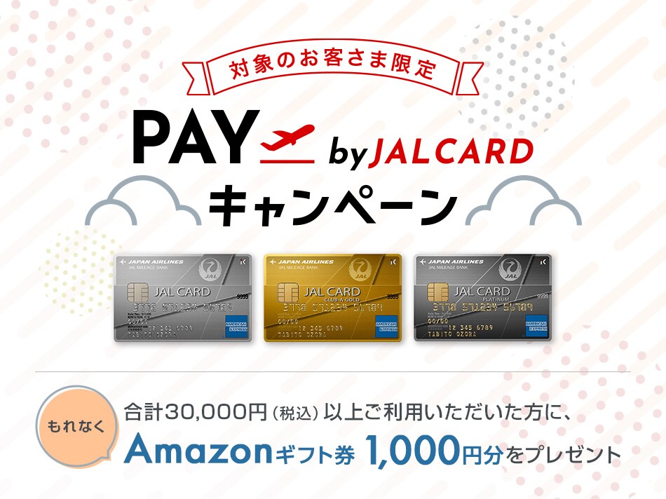 【対象のお客さま限定】PAY by JALCARDキャンペーン キャンペーン期間中、参加登録のうえ、JAL アメリカン・エキスプレス®・カードを合計30,000円（税込）以上ご利用いただいた方に、もれなくAmazonギフト券1,000円分をプレゼント。