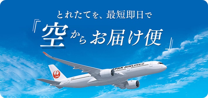 とれたてを、最短即日で「空からお届け便」