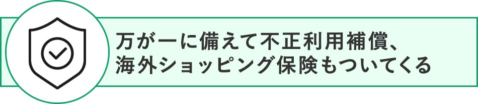 万が一に備えて不正利用補償、海外ショッピング保険もついてくる