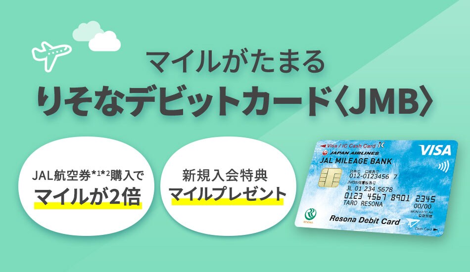 マイルがたまるりそなデビットカード＜JMB＞ JAL航空券*1*2ご購入でマイルが2倍 新規入会特典マイルプレゼント