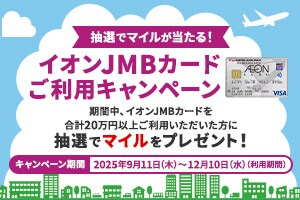 抽選でマイルが当たる！イオンJMBカードご利用キャンペーン 期間中、イオンカードを合計20万円以上ご利用いただいた方に抽選でマイルをプレゼント！キャンペーン期間：2025年9月11日（木）～12月10日（水）（利用期間）