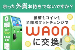 余った外貨お持ちでないですか？ 紙幣もコインも全部ポケットチェンジでWAONに交換！