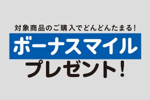 対象商品のご購入でどんどんたまる！ボーナスマイルプレゼント！