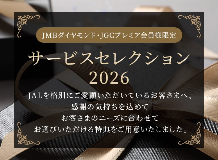 JMBダイヤモンド・JGCプレミア会員様限定 サービスセレクション2026 JALを格別にご愛顧いただいているお客様へ、感謝の気持ちを込めてお客さまのニーズに合わせてお選びいただける特典をご用意いたしました。