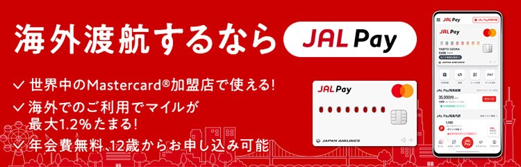 海外渡航するならJAL Pay　世界中のMastercard®加盟店で使える！海外でのご利用でマイルが最大1.2％たまる！年会費無料、12歳からお申し込み可能