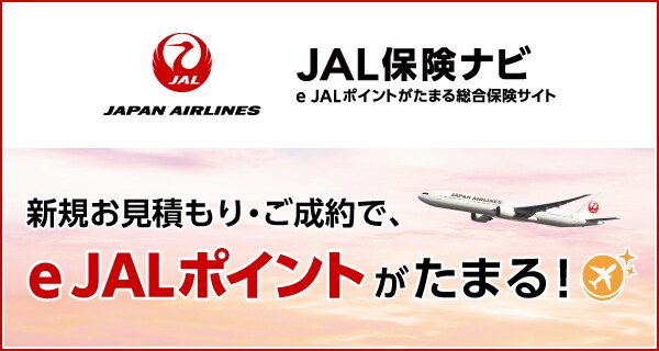 JAL保険ナビ e JALポイントがたまる総合保険サイト 新規お見積もり・ご成約で、e JALポイントがたまる！