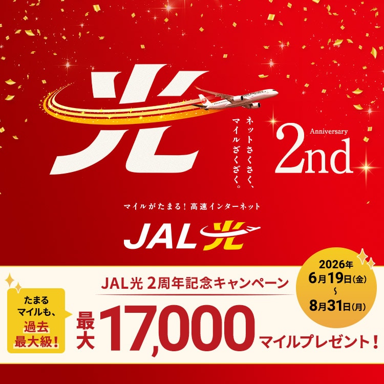 ネットさくさく、マイルざくざく。2nd Anniversary マイルがたまる！高速インターネット JAL光 JAL光2周年記念キャンペーン 最大17,000マイルプレゼント！たまるマイルも、過去最大級！2026年6月19日金曜日から8月31日月曜日まで