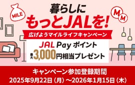 暮らしにもっとJALを！　広げようマイルライフキャンペーン　JAL Pay ポイント最大3,000円相当プレゼント　キャンペーン参加登録期間2025年9月22日（月）～2026年1月15日（木）