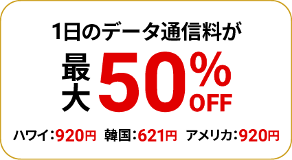 1日のデータ通信料が最大50％OFF ハワイ：920円　韓国：621円　アメリカ：920円
