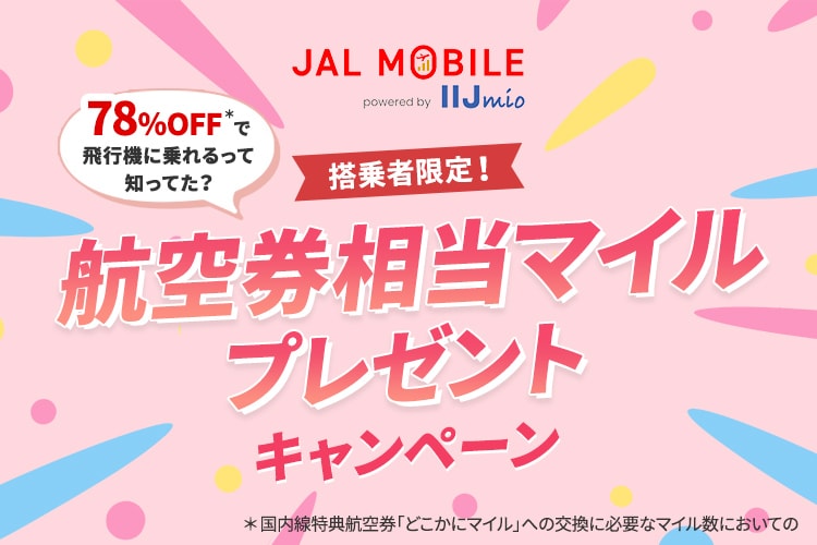 搭乗者限定！78％OFF＊で飛行機に乗れるって知ってた？航空券相当マイルプレゼントキャンペーン ＊国内線特典航空券「どこかにマイル」への交換に必要なマイル数においての
