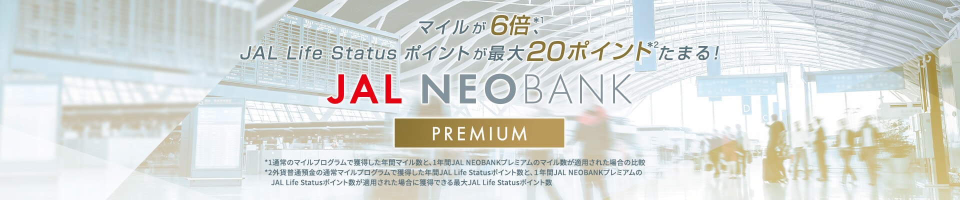 マイルが６倍*1、JAL Life Statusポイントが最大20ポイント*2たまる！NEOBANKプレミアム　マイルが６倍*1、JAL Life Statusポイントが最大20ポイント*2たまる！
