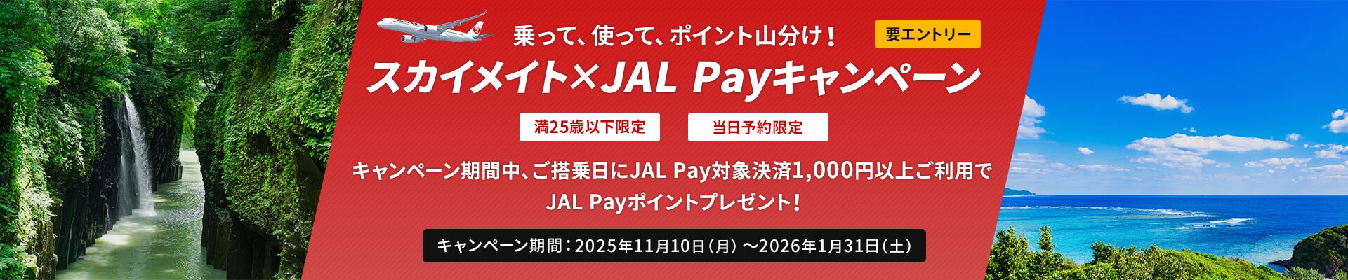 要エントリー　満25歳以下限定　当日予約限定　キャンペーン期間中ご搭乗日にJAL Pay対象決済1,000円以上ご利用でJAL Payポイントプレゼント！キャンペーン期間：2025年11月10日（月）～2026年1月31日（土）