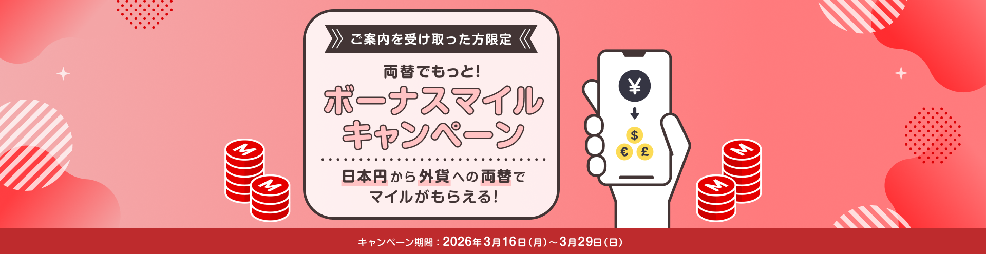 〔ご案内を受け取った方限定〕両替でもっと！ボーナスマイルキャンペーン日本円から外貨への両替でマイルがもらえる！キャンペーン期間：2026年3月16日月曜日～3月29日日曜日