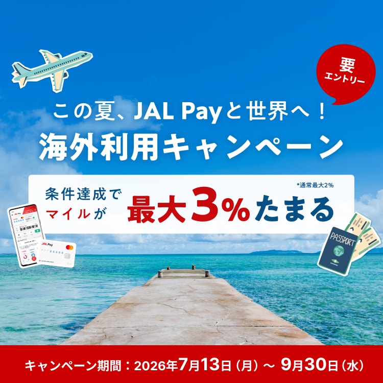 この夏、JAL Payと世界へ！ 海外利用キャンペーン 条件達成でマイルが最大3％たまる！ *通常最大2%  キャンペーン期間：2026年7月13日（月）～9月30日（水）要エントリー