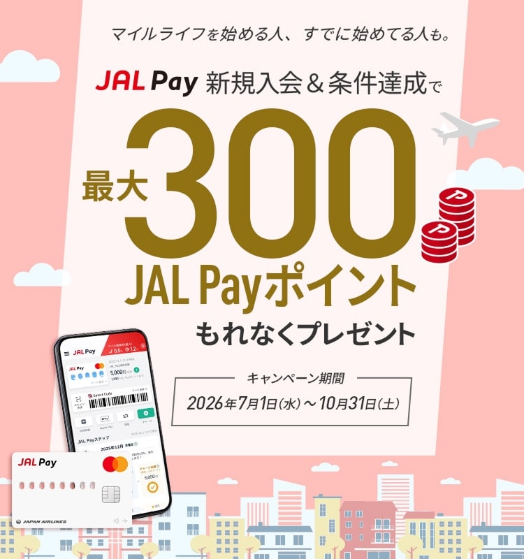 マイルライフを始める人、すでに始めてる人も。JAL Pay新規入会＆条件達成で最大300JAL Payポイントもれなくプレゼント　キャンペーン期間：2026年7月1日（水）～10月31日（土）