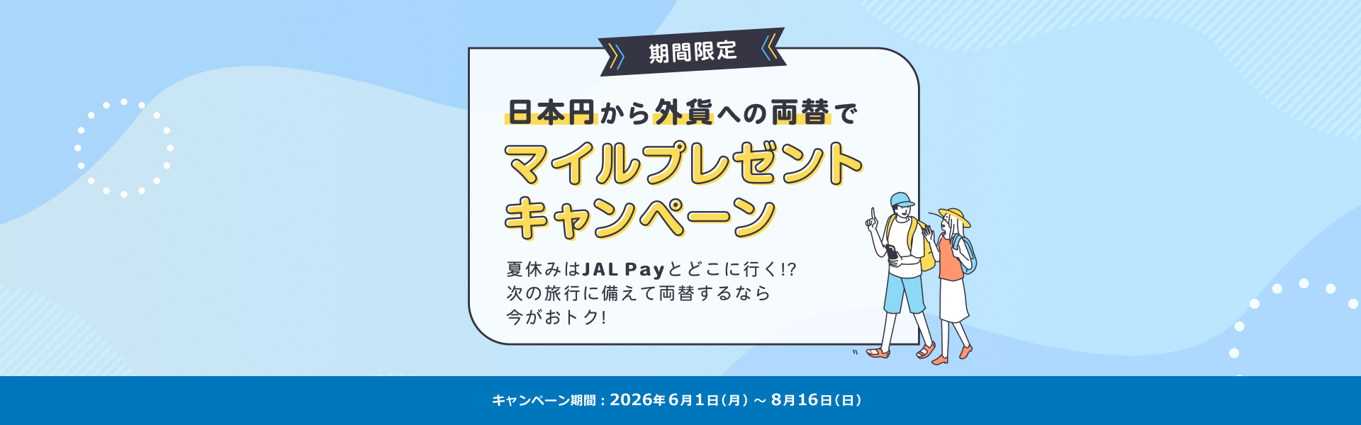 期間限定　日本円から外貨への両替で マイルプレゼントキャンペーン　夏休みはJAL Payとどこに行く？！次の旅行に備えて両替するなら今がおトク！　キャンペーン期間：2026年6月1日（月）～8月16日（日）