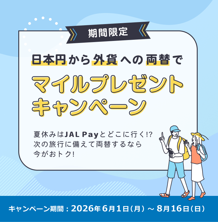 期間限定　日本円から外貨への両替で マイルプレゼントキャンペーン　夏休みはJAL Payとどこに行く？！次の旅行に備えて両替するなら今がおトク！　キャンペーン期間：2026年6月1日（月）～8月16日（日）
