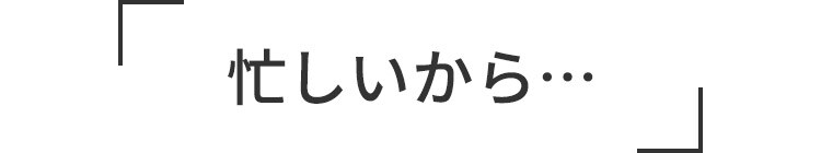 忙しいから…