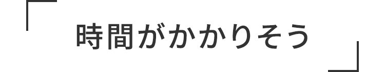 時間がかかりそう