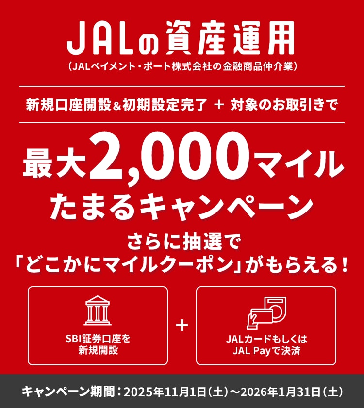 JALの資産運用(JALペイメント・ポート株式会社の金融商品仲介業) 新規口座開設&初期設定完了+対象のお取引きで最大2,000マイルたまるキャンペーン さらに抽選で「どこかにマイルクーポン」がもらえる! キャンペーン期間:2025年11月1日(土)~2026年1月31日(土)
