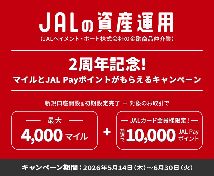 JALの資産運用（JALペイメント・ポート株式会社の金融商品仲介業）2周年記念！新規口座開設＆初期設定完了＋対象のお取引で最大4,000マイル、さらに、JALカード会員様限定で抽選で10,000JAL Payポイントをプレゼント キャンペーン期間：2026年5月14日（木）から6月30日（火）
