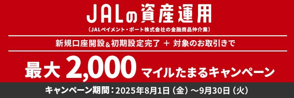 JALの資産運用 （JALペイメント・ポート株式会社の金融商品仲介業） 新規口座開設＆初期設定完了＋対象のお取引きで最大2,000マイルたまるキャンペーン キャンペーン期間：2025年8月1日（金）～9月30日（火）