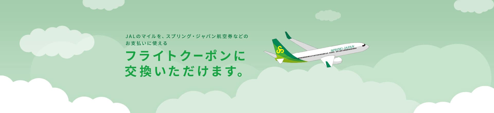 JALのマイルを、スプリング・ジャパン航空券などのお支払いに使えるフライトクーポンに交換いただけます。