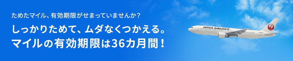 ためたマイル、有効期限がせまっていませんか？しっかりためて、ムダなくつかえる。マイルの有効期限は36カ月間！