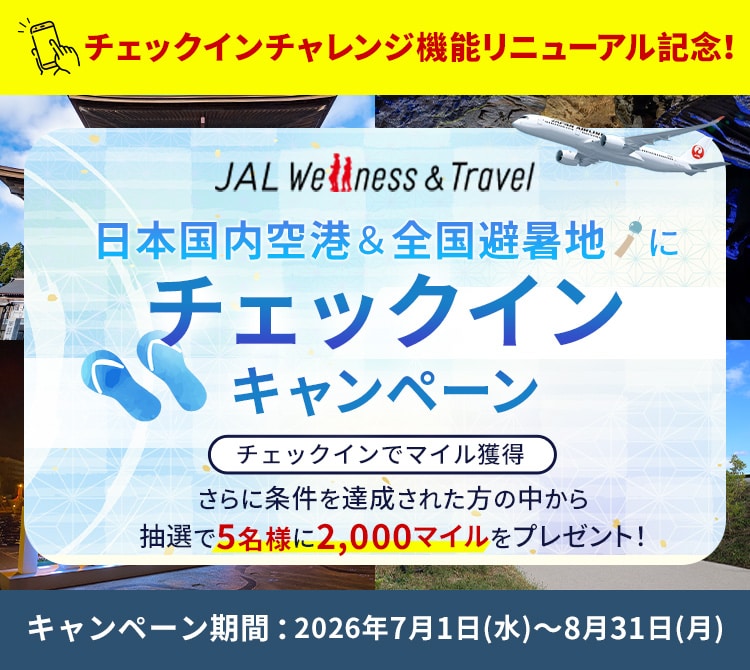 JAL Wellness ＆ Travel チェックインチャレンジ機能リニューアル記念！日本国内空港と全国避暑地にチェックインキャンペーン　チェックインでマイル獲得さらに条件を達成された方の中から抽選で抽選で5名様に2,000マイルをプレゼント！　キャンペーン期間：2026年7月1日（水）から8月31日（月）