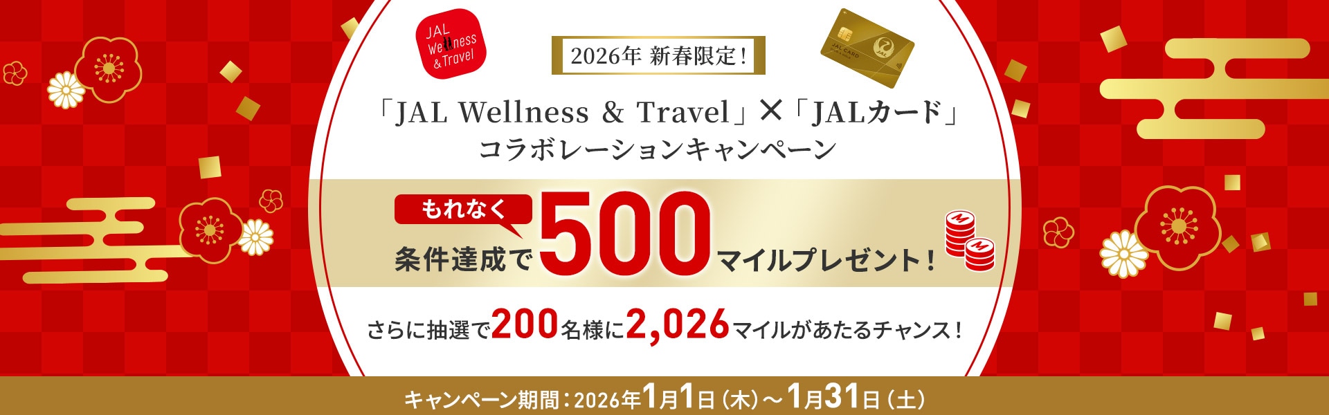 2026年新春限定！JAL Wellness ＆ Travel × JALカードコラボレーションキャンペーン 条件達成でもれなく500マイルプレゼント！さらに抽選で200名様に2,026マイルが当たるチャンス！キャンペーン期間：2026年1月1日木曜日から1月31日土曜日まで