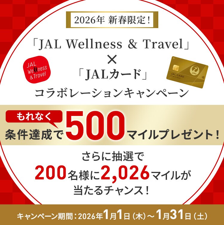 2026年新春限定！JAL Wellness ＆ Travel × JALカードコラボレーションキャンペーン 条件達成でもれなく500マイルプレゼント！さらに抽選で200名様に2,026マイルが当たるチャンス！キャンペーン期間：2026年1月1日木曜日から1月31日土曜日まで