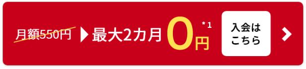 月額550円のところ最大2カ月0円！*1 入会はこちら