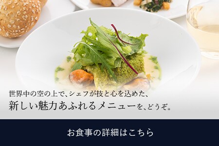 世界中の空の上で、シェフが技と心を込めた、新しい魅力あふれるメニューを、どうぞ。 お食事の詳細はこちら