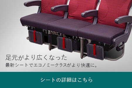 足元がより広くなった最新シートでエコノミークラスがより快適に。 シートの詳細はこちら