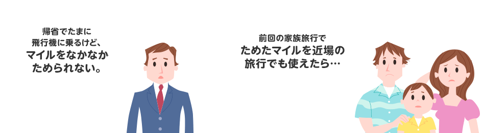 帰省でたまに飛行機に乗るけど、マイルをなかなかためられない。 前回の家族旅行でためたマイルを近場の旅行でも使えたら…