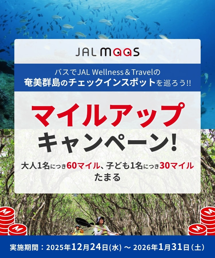 JAL MaaS マイルアップキャンペーン バスでJAL Wellnwss&Travelの奄美群島のチェックインスポットを巡ろう!! 大人1名につき60マイル、子ども1名につき30マイルたまる 実施期間：2025年12月24日水曜日から2026年1月31日土曜日まで