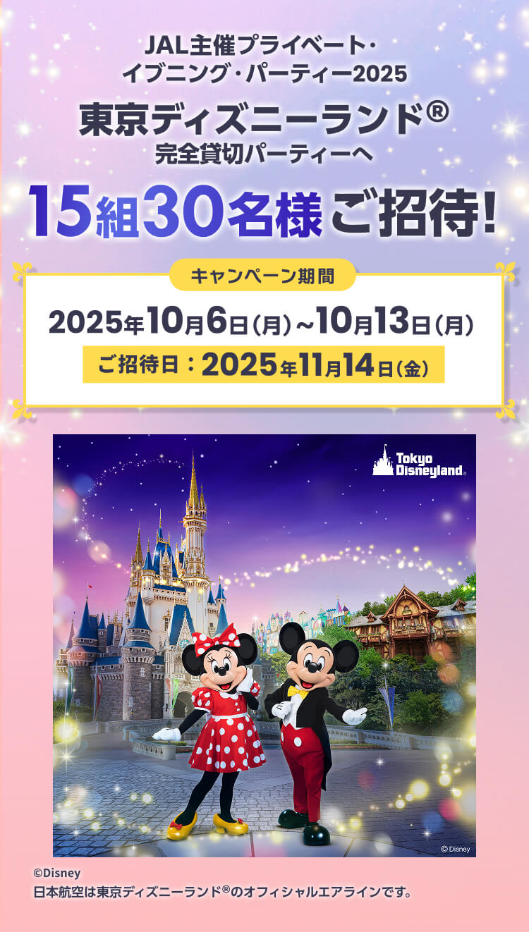 JAL主催プライベート・イブニング・パーティー2025東京ディズニーランド®完全貸切パーティーへ15組30名様ご招待！キャンペーン期間：2025年10月6日（月）～10月13日（月）ご招待日：2025年11月14日（金）日本航空は東京ディズニーランド® のオフィシャルエアラインです。