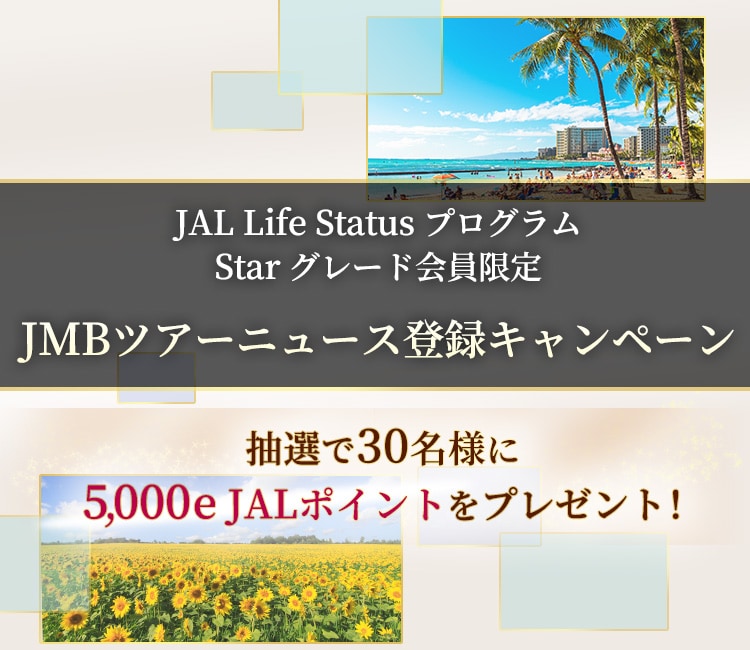 JAL Life Status プログラムStarグレード会員限定 JMBツアーニュース登録キャンペーン 抽選で30名様に5,000e JALポイントをプレゼント！