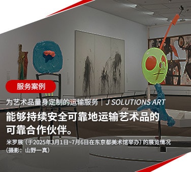 服务案例 为艺术品量身定制的运输服务 J SOLUTIONS ART 能够持续安全可靠地运输艺术品的可靠合作伙伴。米罗展（于2025年3月1日~7月6日在东京都美术馆举办）的展览情况（摄影：山野一真）