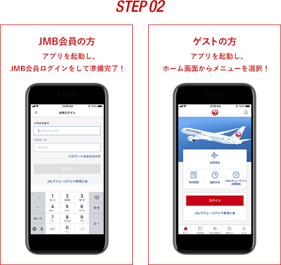 STEP02 JMB会員の方　アプリを起動し、JMB会員ログインをして準備完了！　ゲストの方　アプリを起動し、ホーム画面からメニューを選択！　