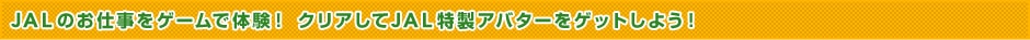 JALのお仕事をゲームで体験！ クリアしてJAL特製アバターをゲットしよう！