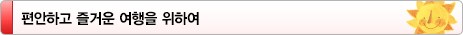 편안하고 즐거운 여행을 위하여