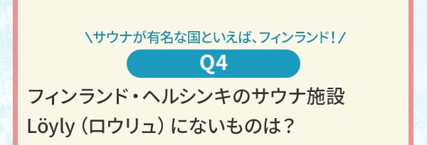 サウナが有名な国といえば、フィンランド！Q4 フィンランド・ヘルシンキのサウナ施設 Loyly（ロウリュ）にないものは？